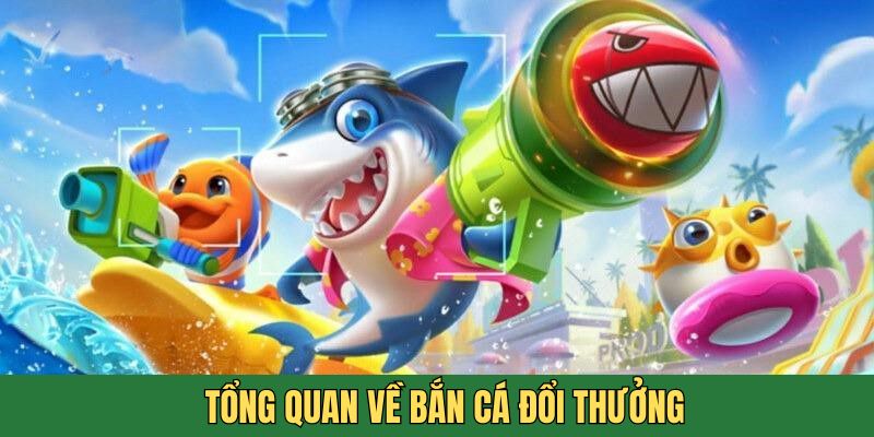 Tổng quan đôi nét về bắn cá đổi thưởng